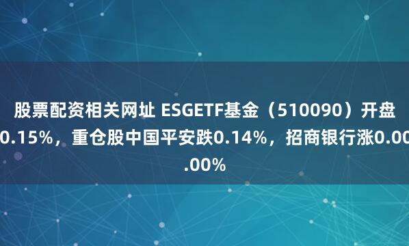 股票配资相关网址 ESGETF基金（510090）开盘跌0.15%，重仓股中国平安跌0.14%，招商银行涨0.00%