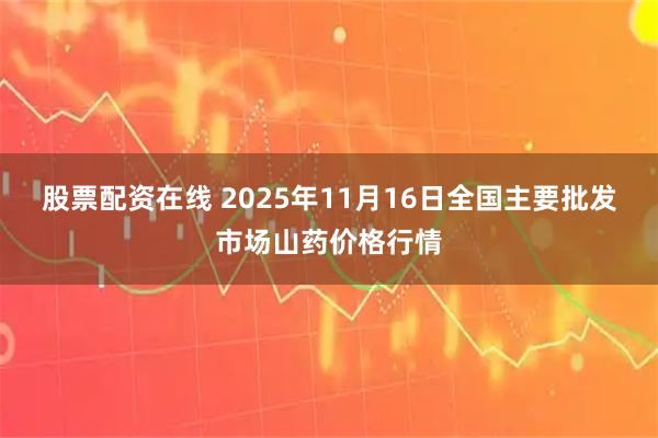 股票配资在线 2025年11月16日全国主要批发市场山药价格行情
