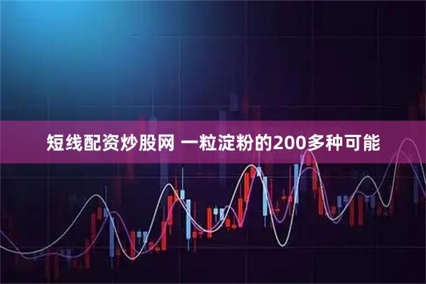 短线配资炒股网 一粒淀粉的200多种可能