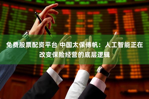 免费股票配资平台 中国太保傅帆：人工智能正在改变保险经营的底层逻辑