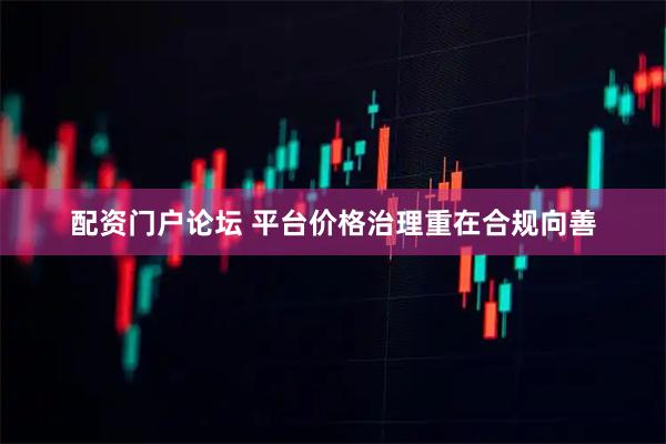 配资门户论坛 平台价格治理重在合规向善