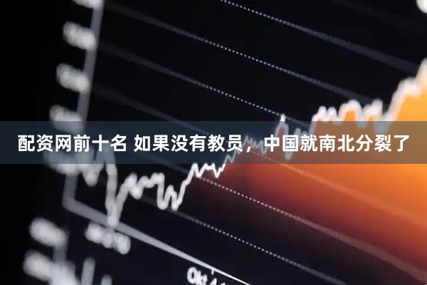 配资网前十名 如果没有教员，中国就南北分裂了