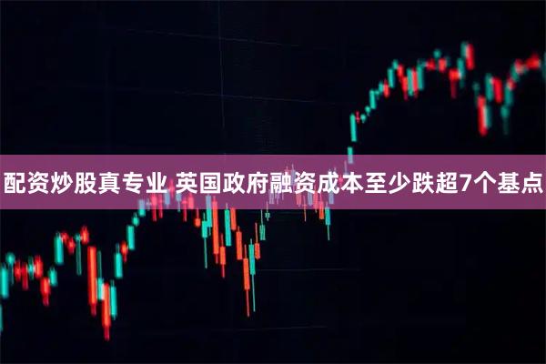 配资炒股真专业 英国政府融资成本至少跌超7个基点